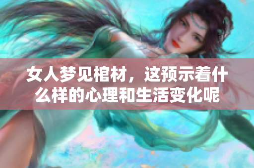 女人梦见棺材，这预示着什么样的心理和生活变化呢