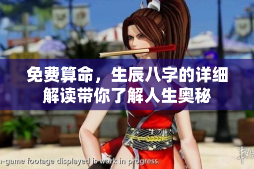 免费算命，生辰八字的详细解读带你了解人生奥秘