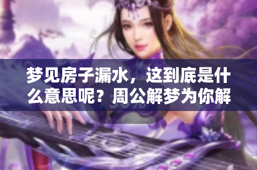 梦见房子漏水，这到底是什么意思呢？周公解梦为你解析房子漏水的含义。