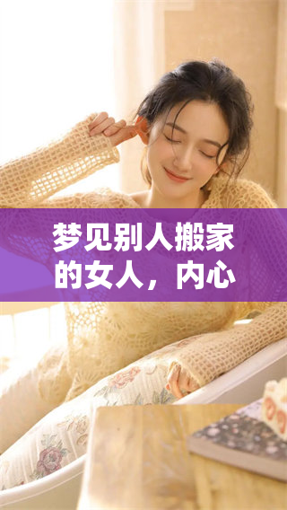 梦见别人搬家的女人，内心暗示了什么样的情感和变化呢