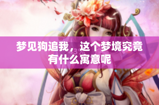梦见狗追我，这个梦境究竟有什么寓意呢