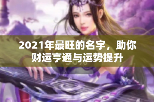 2021年最旺的名字，助你财运亨通与运势提升