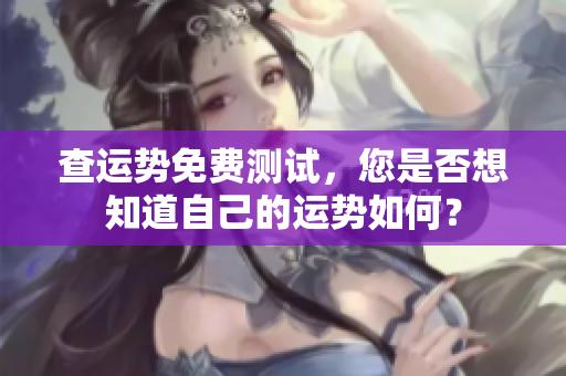查运势免费测试，您是否想知道自己的运势如何？