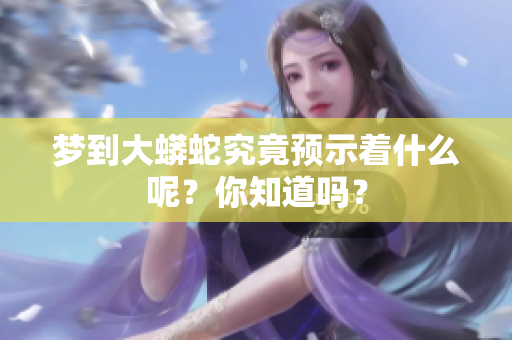 梦到大蟒蛇究竟预示着什么呢？你知道吗？