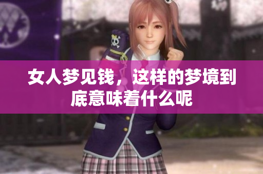 女人梦见钱，这样的梦境到底意味着什么呢