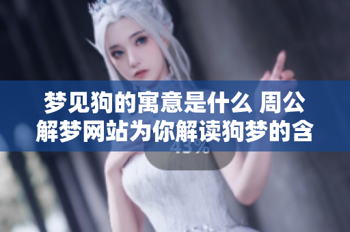 梦见狗的寓意是什么 周公解梦网站为你解读狗梦的含义