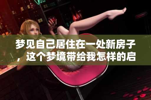 梦见自己居住在一处新房子，这个梦境带给我怎样的启示呢