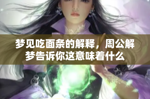 梦见吃面条的解释，周公解梦告诉你这意味着什么