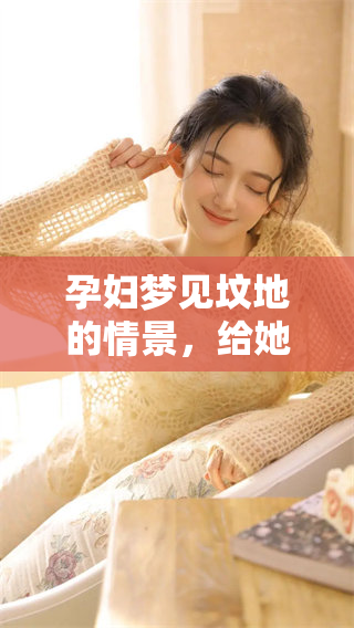 孕妇梦见坟地的情景，给她心理带来了怎样的影响呢？