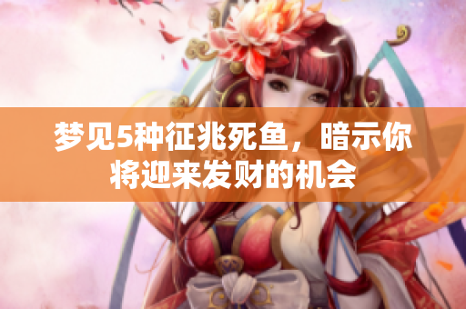 梦见5种征兆死鱼，暗示你将迎来发财的机会