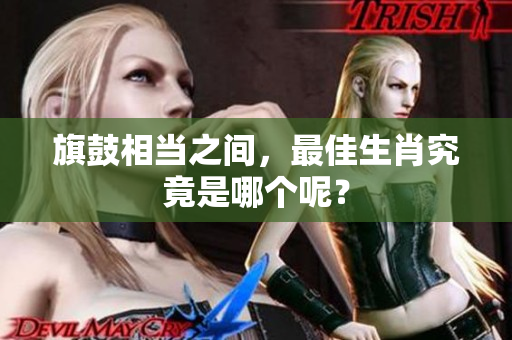 旗鼓相当之间，最佳生肖究竟是哪个呢？