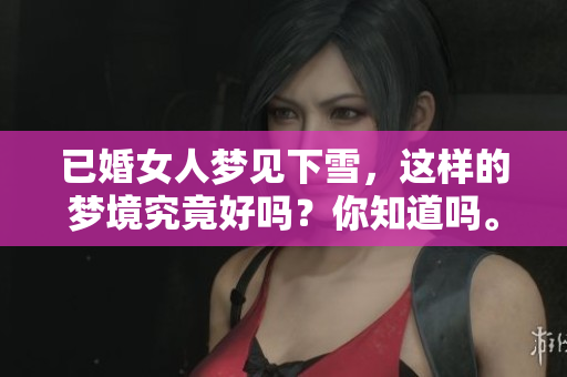 已婚女人梦见下雪，这样的梦境究竟好吗？你知道吗。