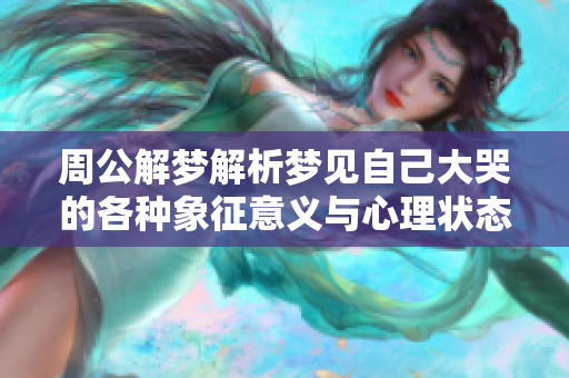 周公解梦解析梦见自己大哭的各种象征意义与心理状态