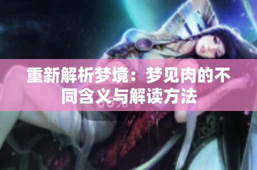 重新解析梦境：梦见肉的不同含义与解读方法