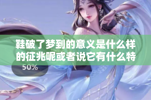 鞋破了梦到的意义是什么样的征兆呢或者说它有什么特别的含义呢
