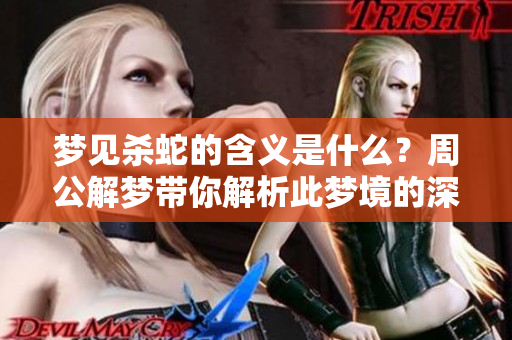 梦见杀蛇的含义是什么？周公解梦带你解析此梦境的深层含义