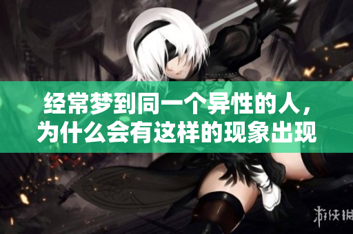 经常梦到同一个异性的人，为什么会有这样的现象出现呢