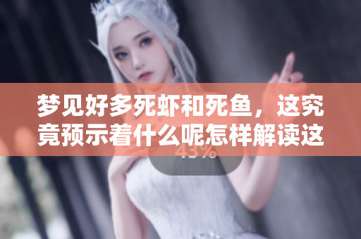 梦见好多死虾和死鱼，这究竟预示着什么呢怎样解读这个梦境