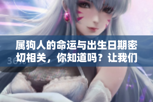 属狗人的命运与出生日期密切相关，你知道吗？让我们一起来解读吧