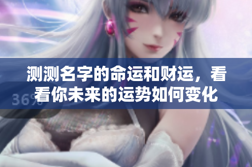 测测名字的命运和财运，看看你未来的运势如何变化
