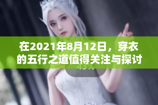 在2021年8月12日，穿衣的五行之道值得关注与探讨。