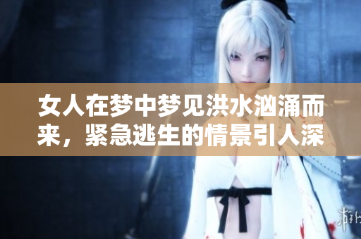 女人在梦中梦见洪水汹涌而来，紧急逃生的情景引人深思