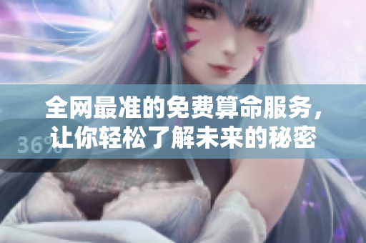 全网最准的免费算命服务，让你轻松了解未来的秘密