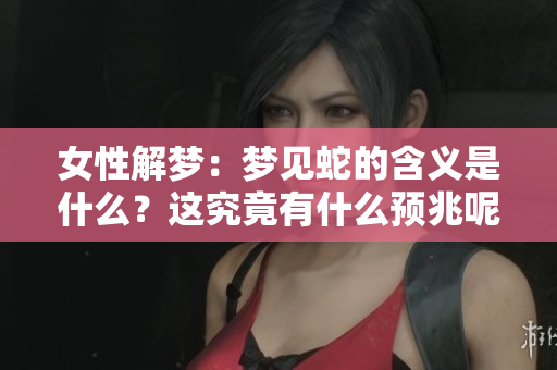女性解梦：梦见蛇的含义是什么？这究竟有什么预兆呢