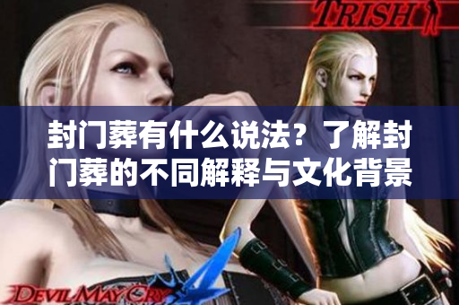 封门葬有什么说法？了解封门葬的不同解释与文化背景