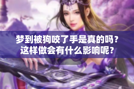 梦到被狗咬了手是真的吗？这样做会有什么影响呢？
