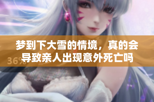 梦到下大雪的情境，真的会导致亲人出现意外死亡吗