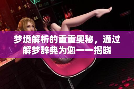 梦境解析的重重奥秘，通过解梦辞典为您一一揭晓