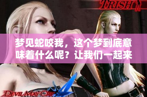 梦见蛇咬我，这个梦到底意味着什么呢？让我们一起来探讨一下。