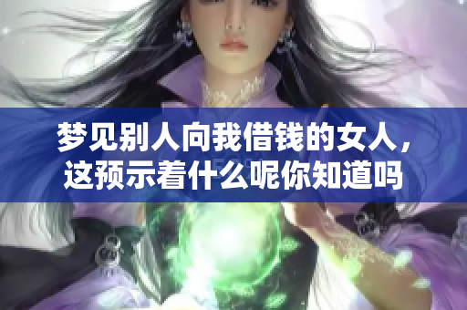 梦见别人向我借钱的女人，这预示着什么呢你知道吗