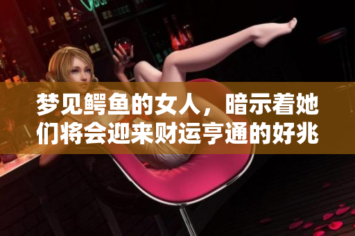 梦见鳄鱼的女人，暗示着她们将会迎来财运亨通的好兆头