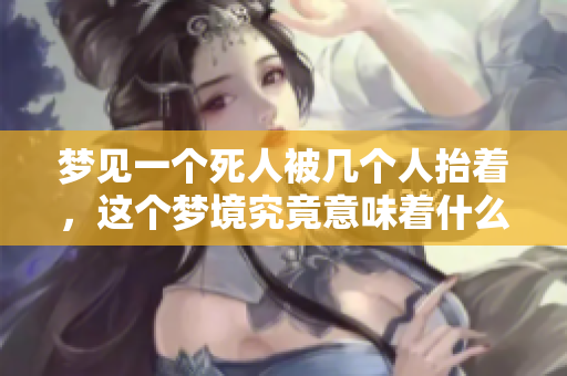 梦见一个死人被几个人抬着，这个梦境究竟意味着什么呢