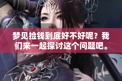 梦见捡钱到底好不好呢？我们来一起探讨这个问题吧。