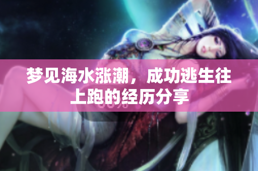 梦见海水涨潮，成功逃生往上跑的经历分享