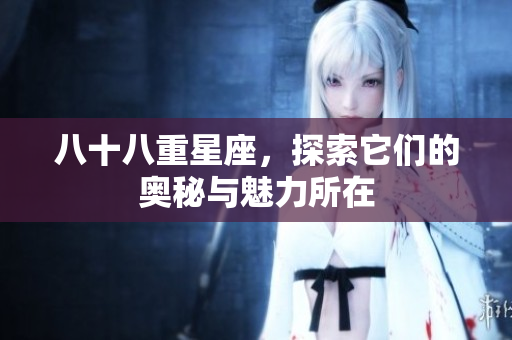 八十八重星座，探索它们的奥秘与魅力所在