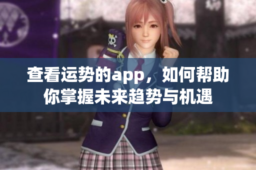 查看运势的app，如何帮助你掌握未来趋势与机遇