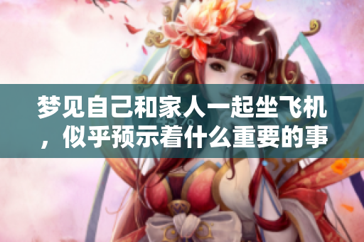 梦见自己和家人一起坐飞机，似乎预示着什么重要的事情即将发生