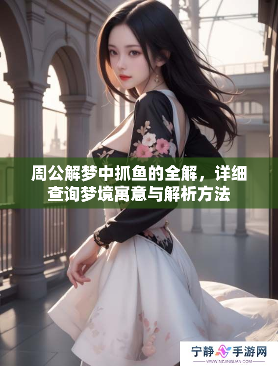 周公解梦中抓鱼的全解，详细查询梦境寓意与解析方法