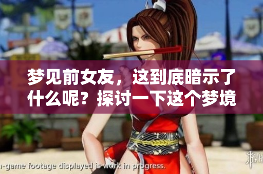梦见前女友，这到底暗示了什么呢？探讨一下这个梦境背后的含义。