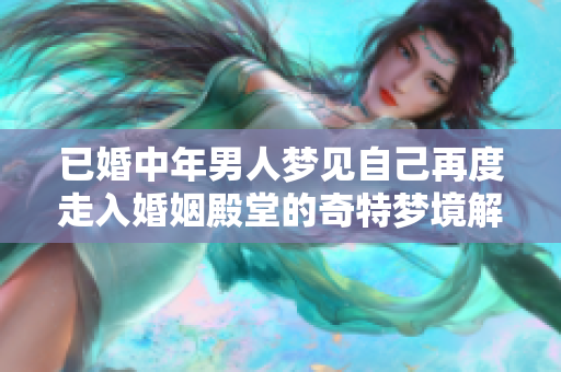 已婚中年男人梦见自己再度走入婚姻殿堂的奇特梦境解析