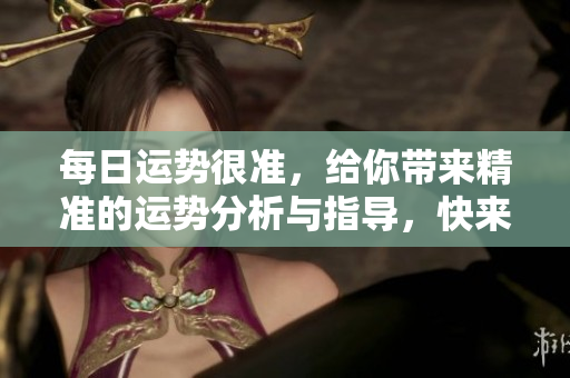 每日运势很准，给你带来精准的运势分析与指导，快来看吧！