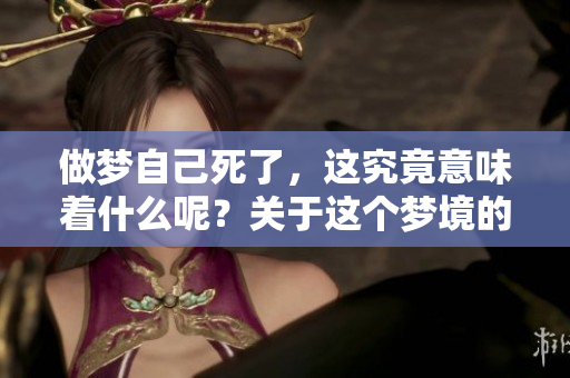 做梦自己死了，这究竟意味着什么呢？关于这个梦境的解析与探讨。