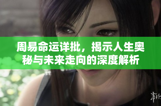 周易命运详批，揭示人生奥秘与未来走向的深度解析