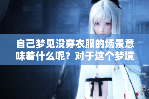 自己梦见没穿衣服的场景意味着什么呢？对于这个梦境我们该如何解读？
