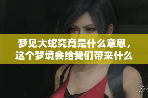 梦见大蛇究竟是什么意思，这个梦境会给我们带来什么启示呢
