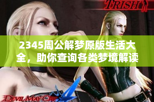 2345周公解梦原版生活大全，助你查询各类梦境解读与解析